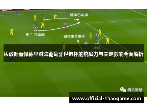 从数据看佩德里对阵葡萄牙世俱杯的统治力与关键影响全面解析