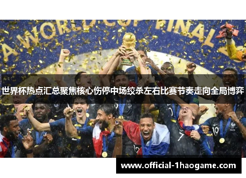 世界杯热点汇总聚焦核心伤停中场绞杀左右比赛节奏走向全局博弈