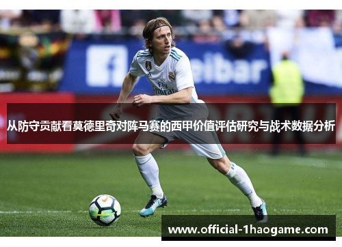 从防守贡献看莫德里奇对阵马赛的西甲价值评估研究与战术数据分析