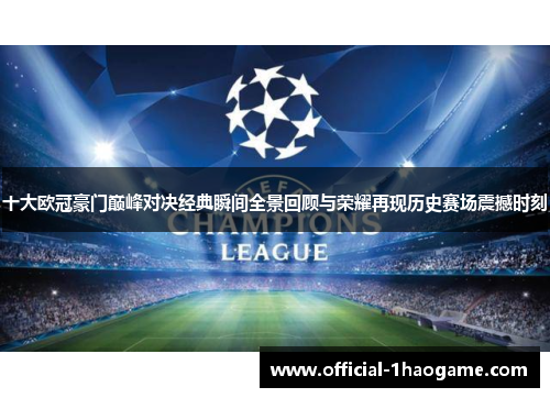 十大欧冠豪门巅峰对决经典瞬间全景回顾与荣耀再现历史赛场震撼时刻