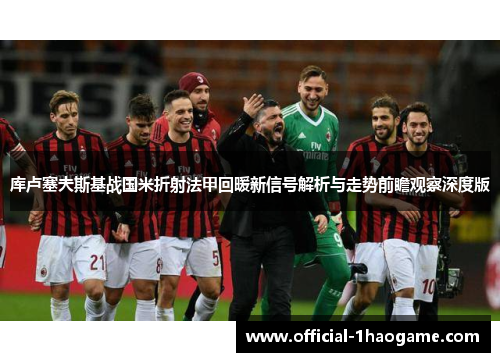 库卢塞夫斯基战国米折射法甲回暖新信号解析与走势前瞻观察深度版