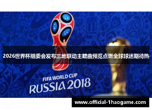 2026世界杯组委会发布三地联动主题曲预览点燃全球球迷期待热