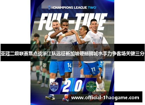 亚冠二级联赛焦点战浙江队远征新加坡硬撼狮城水手力争客场关键三分