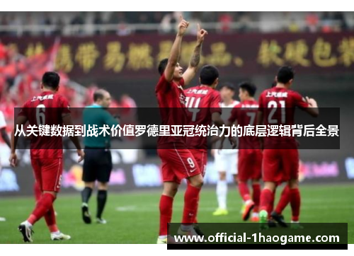 从关键数据到战术价值罗德里亚冠统治力的底层逻辑背后全景