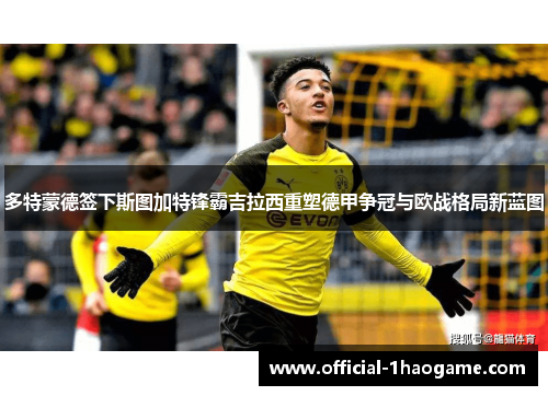 多特蒙德签下斯图加特锋霸吉拉西重塑德甲争冠与欧战格局新蓝图