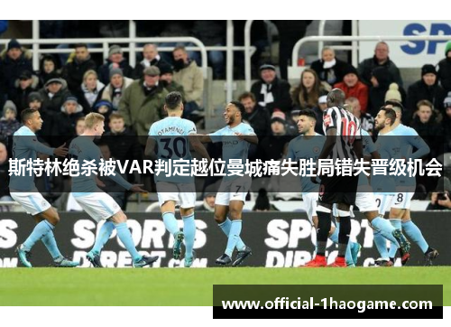斯特林绝杀被VAR判定越位曼城痛失胜局错失晋级机会
