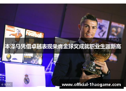 本泽马凭借卓越表现荣膺金球奖成就职业生涯新高