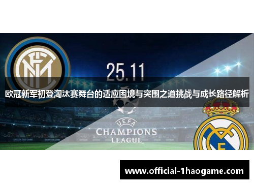 欧冠新军初登淘汰赛舞台的适应困境与突围之道挑战与成长路径解析