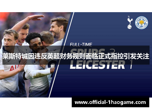 莱斯特城因违反英超财务规则面临正式指控引发关注