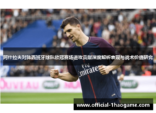 阿什拉夫对阵西班牙球队欧冠赛场进攻贡献深度解析表现与战术价值研究