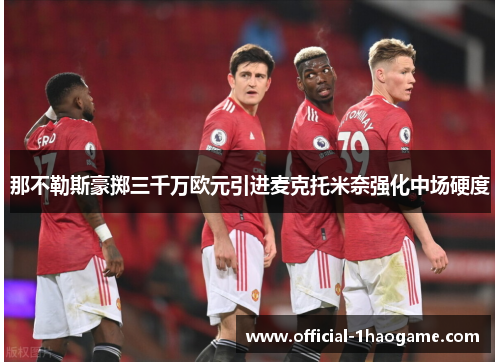 那不勒斯豪掷三千万欧元引进麦克托米奈强化中场硬度