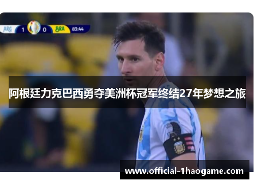 阿根廷力克巴西勇夺美洲杯冠军终结27年梦想之旅