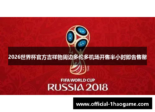 2026世界杯官方吉祥物周边多伦多机场开售半小时即告售罄