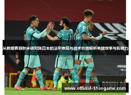 从数据看菲尔米诺对阵日本的法甲表现与战术价值解析关键效率与影响力