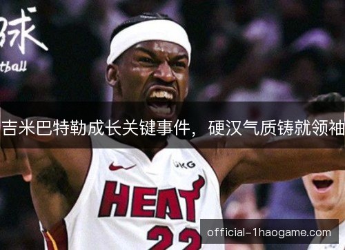 吉米巴特勒成长关键事件，硬汉气质铸就领袖